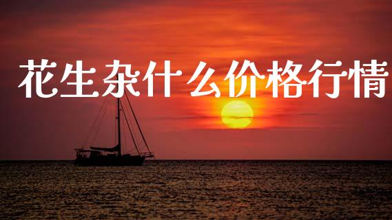 花生杂什么价格行情_https://m.ycdhulan.com_理财产品_第1张