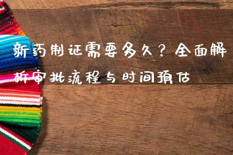 新药制证需要多久？全面解析审批流程与时间预估_https://m.ycdhulan.com_证券新闻_第1张