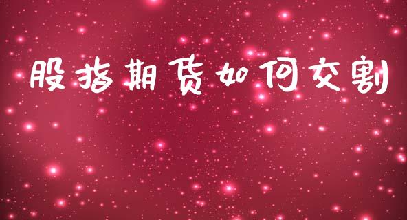 股指期货如何交割_https://m.ycdhulan.com_证券新闻_第1张