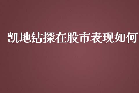凯地钻探在股市表现如何_https://m.ycdhulan.com_财经要闻_第1张