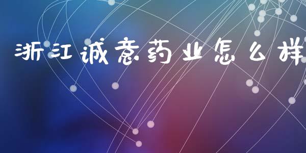 浙江诚意药业怎么样_https://m.ycdhulan.com_证券新闻_第1张