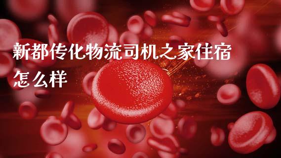 新都传化物流司机之家住宿怎么样_https://m.ycdhulan.com_国际金融_第1张