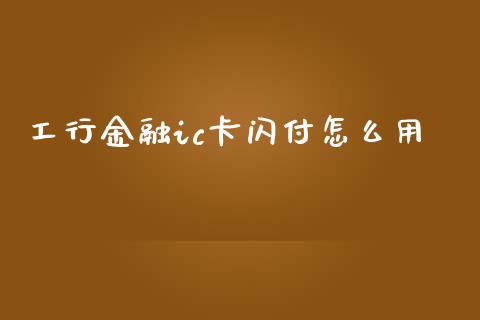 工行金融ic卡闪付怎么用_https://m.ycdhulan.com_股市在线_第1张