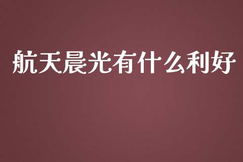 航天晨光有什么利好_https://m.ycdhulan.com_财经要闻_第1张