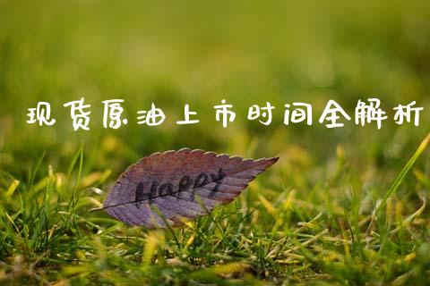 现货原油上市时间全解析_https://m.ycdhulan.com_理财产品_第1张