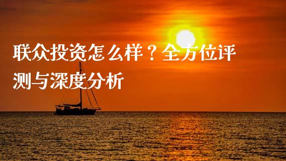 联众投资怎么样？全方位评测与深度分析_https://m.ycdhulan.com_国际金融_第1张