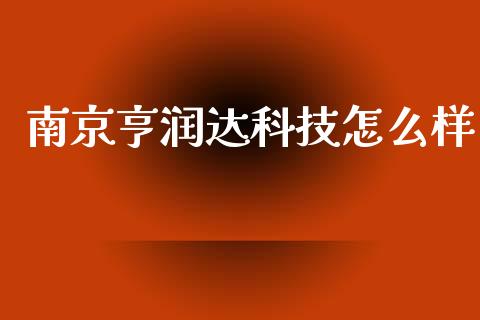 南京亨润达科技怎么样_https://m.ycdhulan.com_理财产品_第1张