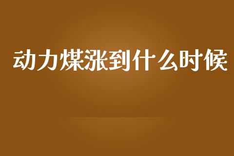 动力煤涨到什么时候_https://m.ycdhulan.com_证券新闻_第1张