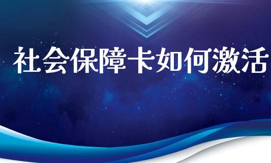 社会保障卡如何激活_https://m.ycdhulan.com_期货交易_第1张