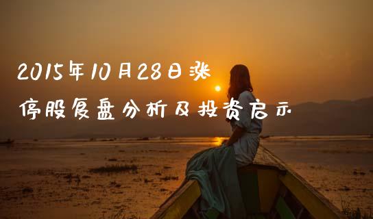 2015年10月28日涨停股复盘分析及投资启示_https://m.ycdhulan.com_财经要闻_第1张