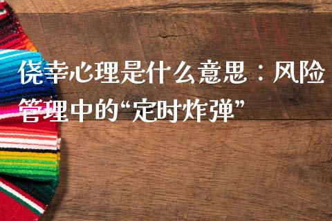 侥幸心理是什么意思：风险管理中的“定时炸弹”_https://m.ycdhulan.com_国际金融_第1张