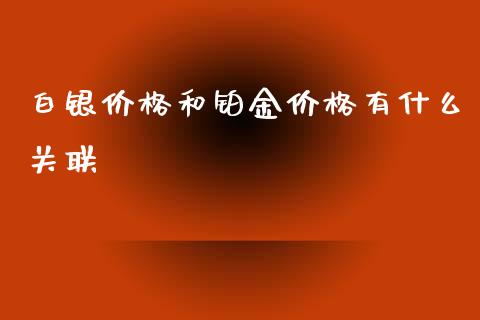 白银价格和铂金价格有什么关联_https://m.ycdhulan.com_财经要闻_第1张