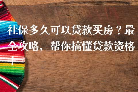 社保多久可以贷款买房？最全攻略，帮你搞懂贷款资格！_https://m.ycdhulan.com_国际金融_第1张