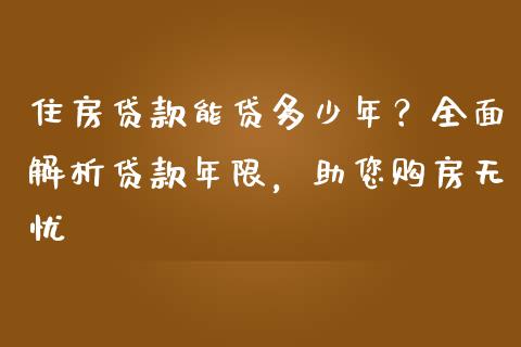 住房贷款能贷多少年？全面解析贷款年限，助您购房无忧_https://m.ycdhulan.com_理财产品_第1张