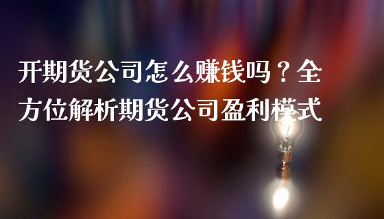 开期货公司怎么赚钱吗？全方位解析期货公司盈利模式_https://m.ycdhulan.com_股市在线_第1张