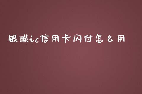 银联ic信用卡闪付怎么用_https://m.ycdhulan.com_财经要闻_第1张