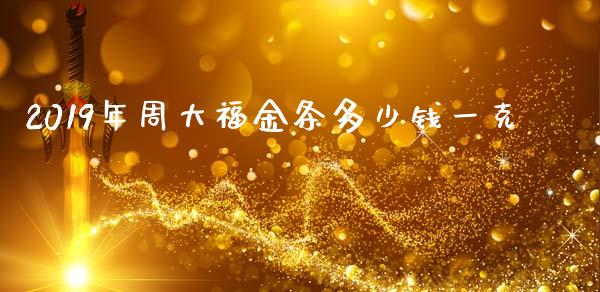 2019年周大福金条多少钱一克_https://m.ycdhulan.com_股市在线_第1张
