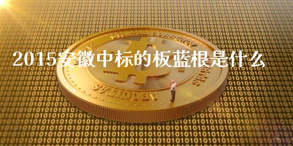 2015安徽中标的板蓝根是什么_https://m.ycdhulan.com_股市在线_第1张