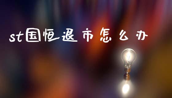 st国恒退市怎么办_https://m.ycdhulan.com_股市在线_第1张