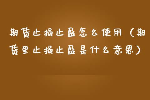 期货止损止盈怎么使用（期货里止损止盈是什么意思）_https://m.ycdhulan.com_证券新闻_第1张