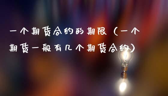 一个期货合约的期限(一个期货一般有几个期货合约)_理财产品_第1张_财经要闻_股市在线_理财产品_国际金融 一个期货合约的期限(一个期货一般有几个期货合约)_https://m.ycdhulan.com_理财产品_第1张