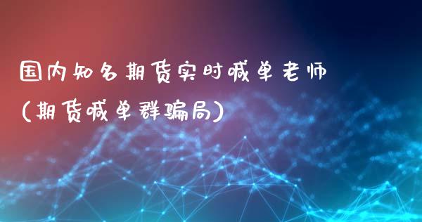 国内知名期货实时喊单老师(期货喊单群骗局)_https://m.ycdhulan.com_理财产品_第1张