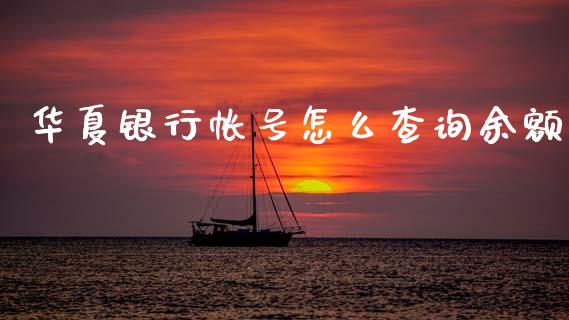 华夏银行帐号怎么查询余额_https://m.ycdhulan.com_财经要闻_第1张