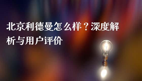 北京利德曼怎么样？深度解析与用户评价_https://m.ycdhulan.com_理财产品_第1张