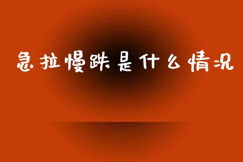 急拉慢跌是什么情况_https://m.ycdhulan.com_财经要闻_第1张