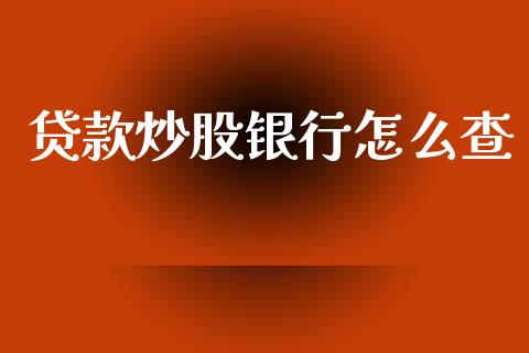 贷款炒股银行怎么查_https://m.ycdhulan.com_国际金融_第1张