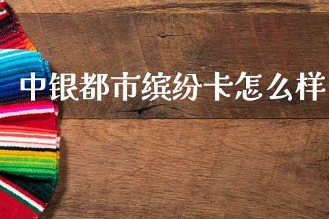 中银都市缤纷卡怎么样_https://m.ycdhulan.com_股市在线_第1张