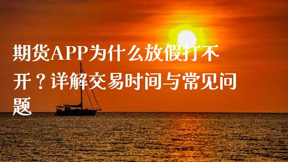 期货APP为什么放假打不开？详解交易时间与常见问题_https://m.ycdhulan.com_期货交易_第1张