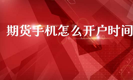 期货手机怎么开户时间_https://m.ycdhulan.com_财经要闻_第1张