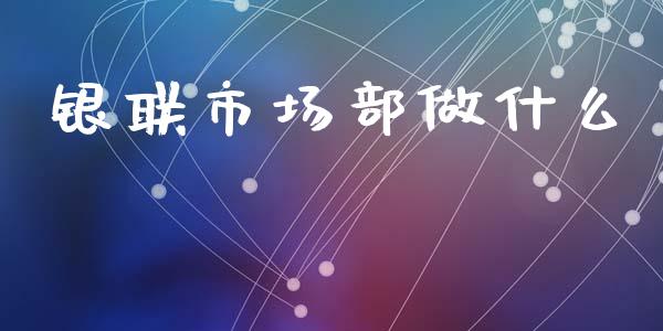 银联市场部做什么_https://m.ycdhulan.com_期货交易_第1张