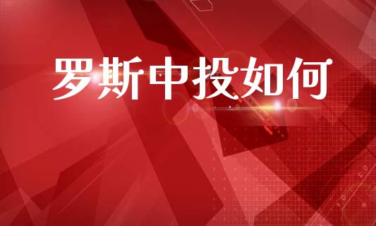 罗斯中投如何_https://m.ycdhulan.com_财经要闻_第1张