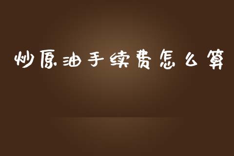 炒原油手续费怎么算_https://m.ycdhulan.com_财经要闻_第1张