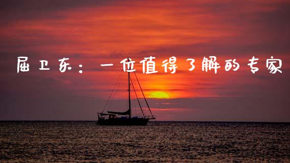 屈卫东：一位值得了解的专家_https://m.ycdhulan.com_证券新闻_第1张