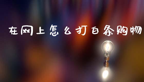 在网上怎么打白条购物_https://m.ycdhulan.com_国际金融_第1张