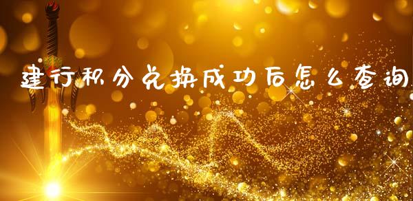 建行积分兑换成功后怎么查询_https://m.ycdhulan.com_股市在线_第1张