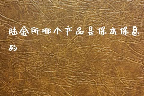 陆金所哪个产品是保本保息的_https://m.ycdhulan.com_股市在线_第1张