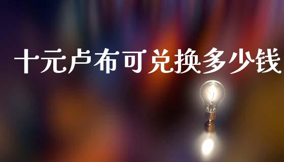 十元卢布可兑换多少钱_https://m.ycdhulan.com_股市在线_第1张