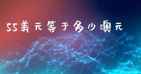 55美元等于多少澳元_https://m.ycdhulan.com_财经要闻_第1张