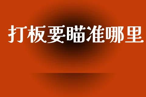 打板要瞄准哪里_https://m.ycdhulan.com_国际金融_第1张