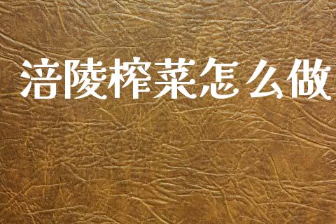 涪陵榨菜怎么做_https://m.ycdhulan.com_财经要闻_第1张