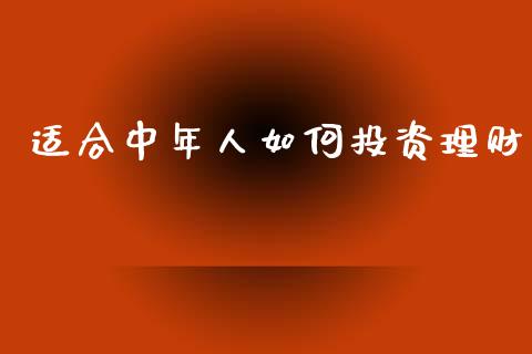 适合中年人如何投资理财_https://m.ycdhulan.com_股市在线_第1张
