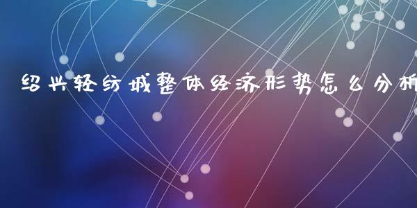 绍兴轻纺城整体经济形势怎么分析_https://m.ycdhulan.com_理财产品_第1张