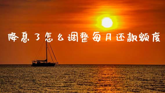 降息了怎么调整每月还款额度_https://m.ycdhulan.com_国际金融_第1张