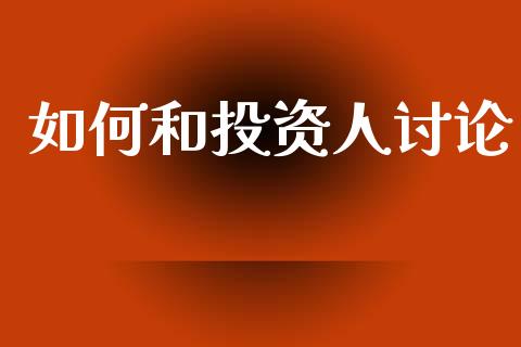 如何和投资人讨论_https://m.ycdhulan.com_股市在线_第1张