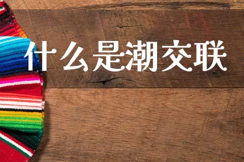 什么是潮交联_https://m.ycdhulan.com_理财产品_第1张