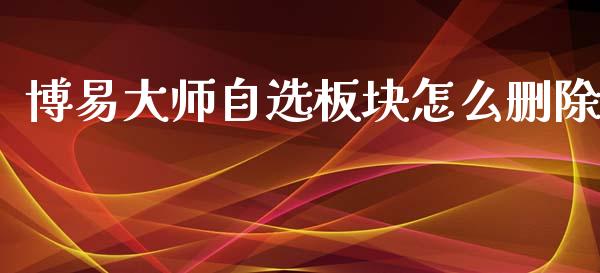 博易大师自选板块怎么删除_股市在线_第1张_财经要闻_股市在线_理财产品_国际金融 博易大师自选板块怎么删除_https://m.ycdhulan.com_股市在线_第1张